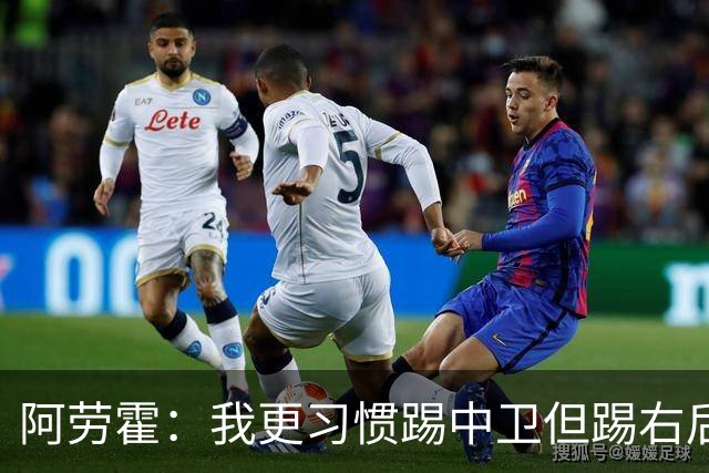 阿劳霍：我更习惯踢中卫但踢右后卫没问题；现在谈未来还太早